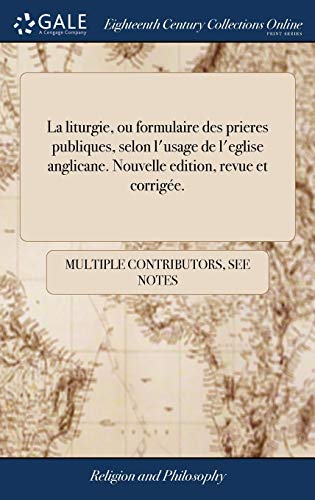 La Liturgie, Ou Formulaire des Prieres Publiques, Selon L'Usage de L'Eglise Anglicane. Nouvelle Edition, Revue Et Corrigée.