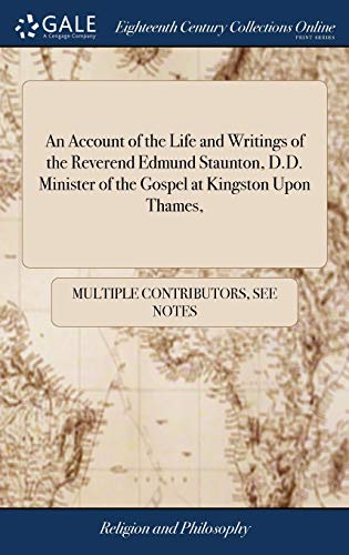 An Account of the Life and Writings of the Reverend Edmund Staunton, D.D. Minister of the Gospel at Kingston upon Thames,