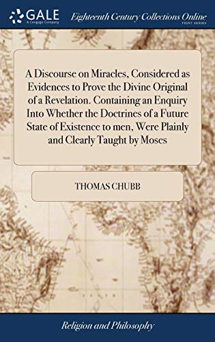 A Discourse On Miracles, Considered As Evidences To Prove The Divine Original Of A Revelation. Containing An Enquiry Into Whether The Doctrines Of A ... Men, Were Plainly And Clearly Taught By Moses