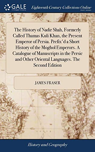 The History of Nadir Shah, Formerly Called Thamas Kuli Khan, the Present Emperor of Persia. Prefix'd a Short History of the Moghol Emperors. A ... Other Oriental Languages. The Second Edition