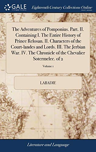 The Adventures Of Pomponius. Part. II. Containing I. The Entire History Of Prince Relosan. II. Characters Of The Court-Landes And Lords. III. The ... Of The Chevalier Sotermelec. Of 2; Volume 1