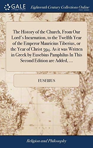The History Of The Church, From Our Lord'S Incarnation, To The Twelfth Year Of The Emperor Mauricius Tiberius, Or The Year Of Christ 594. As It Was ... In This Second Edition Are Added, ...