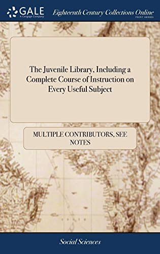 The Juvenile Library, Including A Complete Course Of Instruction On Every Useful Subject : Particularly Natural And Experimental Philosophy, Moral ... Prize Productions Of Young Students