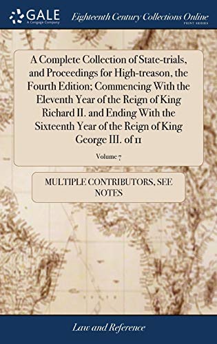 A Complete Collection of State-Trials, and Proceedings for High-Treason, the Fourth Edition; Commencing with the Eleventh Year of the Reign of King ... The Reign of King George III. Of 11; Volume 7