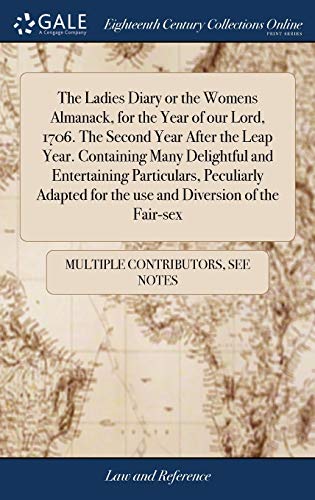 The Ladies Diary Or The Womens Almanack, For The Year Of Our Lord, 1706. The Second Year After The Leap Year. Containing Many Delightful And ... For The Use And Diversion Of The Fair-Sex