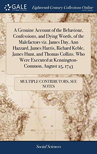 A Genuine Account of the Behaviour, Confessions, and Dying Words, of the Malefactors Viz. James Day, Ann Hazzard, James Harris, Richard Keble, James ... At Kennington-Common, August 25, 1743