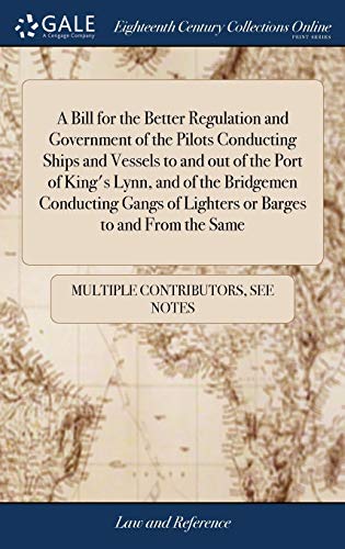 A Bill For The Better Regulation And Government Of The Pilots Conducting Ships And Vessels To And Out Of The Port Of King'S Lynn, And Of The Bridgemen ... Of Lighters Or Barges To And From The Same