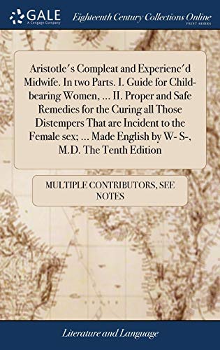 Aristotle'S Compleat And Experienc'D Midwife. In Two Parts. I. Guide For Child-Bearing Women, ... II. Proper And Safe Remedies For The Curing All ... Made English By W- S-, M.D. The Tenth Edition