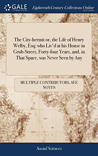The City-Hermit Or, The Life Of Henry Welby, Esq; Who Liv'D At His House In Grub-Street, Forty-Four Years, And, In That Space, Was Never Seen By Any