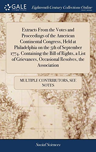 Extracts From The Votes And Proceedings Of The American Continental Congress, Held At Philadelphia On The 5th Of September 1774. Containing The Bill ... Occasional Resolves, The Association