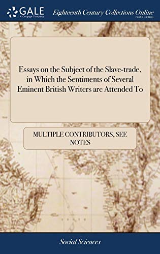 Essays on the Subject of the Slave-Trade, in Which the Sentiments of Several Eminent British Writers Are Attended To