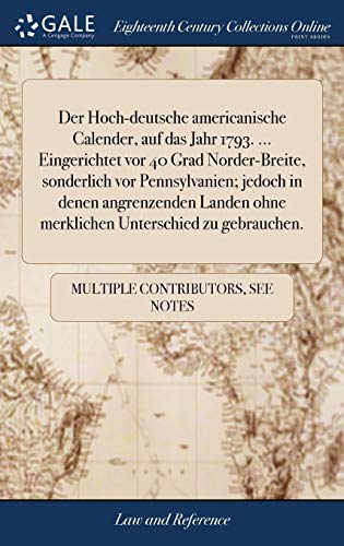 Der Hoch-Deutsche Americanische Calender, Auf Das Jahr 1793. ... Eingerichtet Vor 40 Grad Norder-Breite, Sonderlich Vor Pennsylvanien; Jedoch in Denen ... Unterschied Zu Gebrauchen.