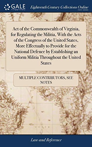 Act of the Commonwealth of Virginia, for Regulating the Militia, with the Acts of the Congress of the United States, More Effectually to Provide for ... Uniform Militia Throughout the United States