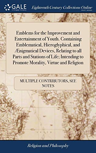 Emblems For The Improvement And Entertainment Of Youth. Containing Emblematical, Hieroglyphical, And Ænigmatical Devices, Relating To All Parts And ... To Promote Morality, Virtue And Religion