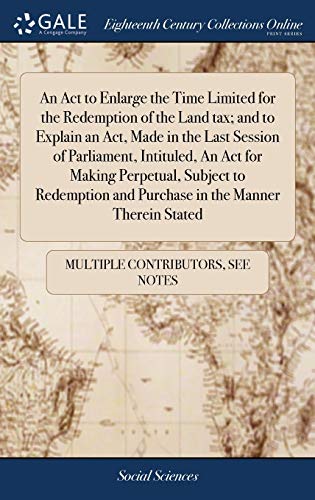 An ACT To Enlarge The Time Limited For The Redemption Of The Land Tax; And To Explain An Act, Made In The Last Session Of Parliament, Intituled, An ... And Purchase In The Manner Therein Stated