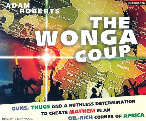 The Wonga Coup: Guns, Thugs And A Ruthless Determination To Create Mayhem In An Oil-Rich Corner Of Africa