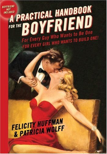 A Practical Handbook for the Boyfriend: For Every Guy Who Wants to Be One For Every Girl Who Wants to Build One
