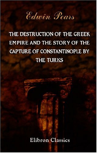 The Destruction of the Greek Empire and the Story of the Capture of Constantinople by the Turks