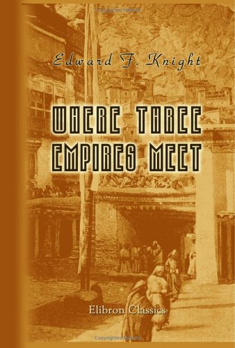 Where Three Empires Meet: A Narrative Of Recent Travel In Kashmir, Western Tibet, Gilgit, And The Adjoining Countries
