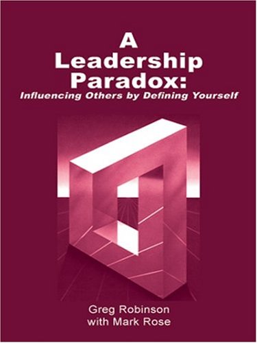 A Leadership Paradox: Influencing Others By Defining Yourself: Revised Edition