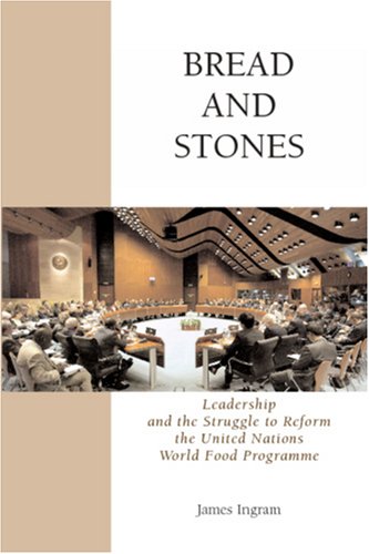 Bread And Stones: Leadership And The Struggle To Reform The United Nations World Food Program
