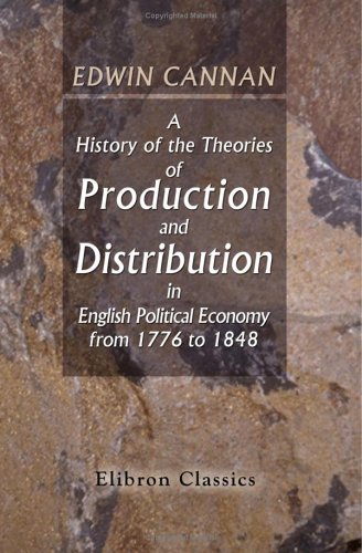 A History of the Theories of Production and Distribution in English Political Economy from 1776 To 1848