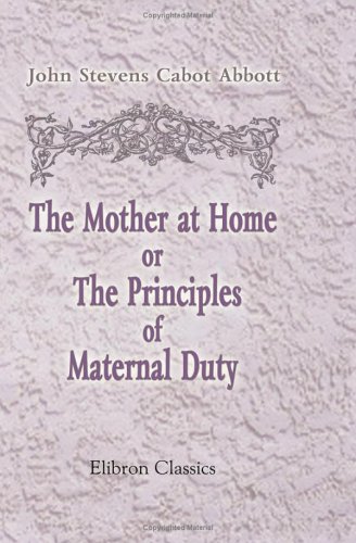 The Mother At Home; Or, The Principles Of Maternal Duty: Familiarly Illustrated