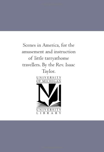 Scenes in America, for the Amusement and Instruction of Little Tarry-at-Home Travellers. By the Rev. Isaac Taylor