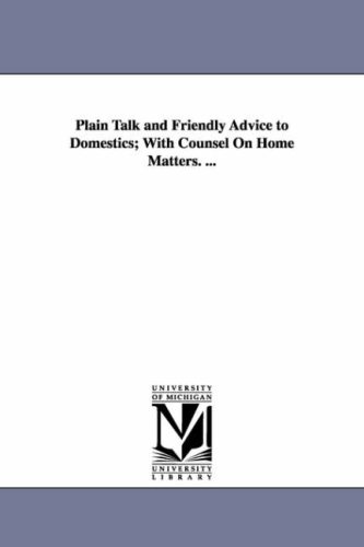 Plain Talk and Friendly Advice to Domestics; with Counsel on Home Matters. .