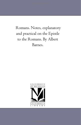 Romans. Notes, Explanatory and Practical on the Epistle to the Romans. By Albert Barnes
