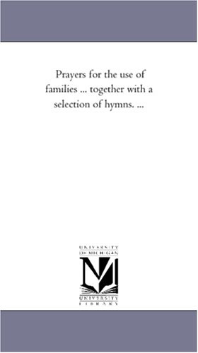 Prayers for the Use of Families . Together with a Selection of Hymns. .