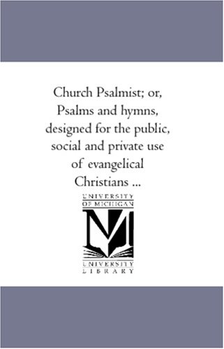 Church Psalmist; or, Psalms and Hymns, Designed for the Public, Social and Private Use of Evangelical Christians .