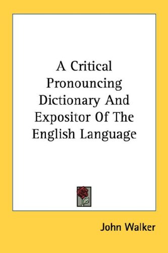 A Critical Pronouncing Dictionary and Expositor of the English Language
