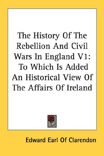 History of the Rebellion and Civil Wars in England to Which Is Added an Historical View of T...