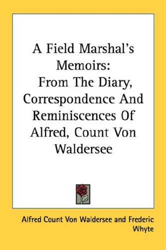 A Field Marshal'S Memoirs: From The Diary, Correspondence And Reminiscences Of Alfred, Count Von Waldersee