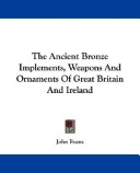 The Ancient Bronze Implements, Weapons and Ornaments of Great Britain and Ireland