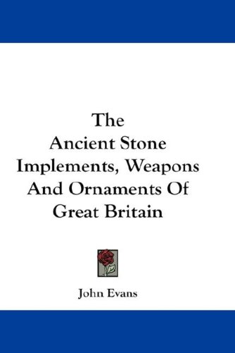 The Ancient Stone Implements, Weapons and Ornaments of Great Britain