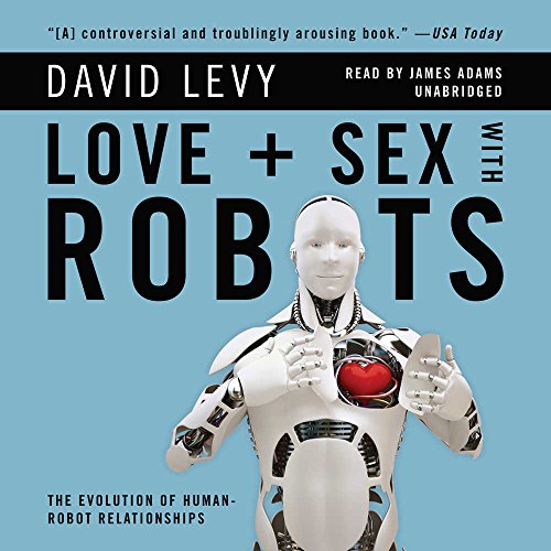 Love + Sex With Robots: The Evolution Of Human-Robot Relationships