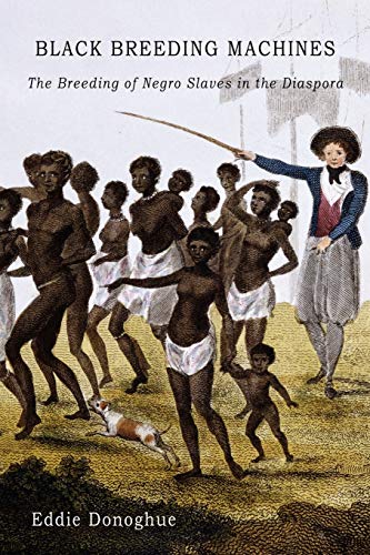 Black Breeding Machines: The Breeding Of Negro Slaves In The Diaspora