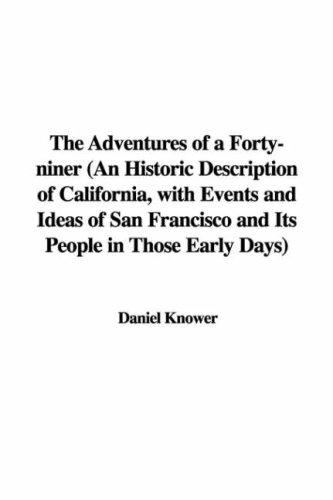 The Adventures Of A Forty-Niner (An Historic Description Of California, With Events And Ideas Of San Francisco And Its People In Those Early Days)