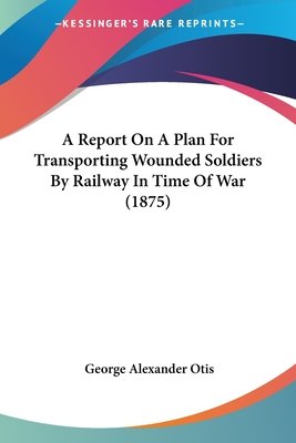 A Report on a Plan for Transporting Wounded Soldiers by Railway in Time of War