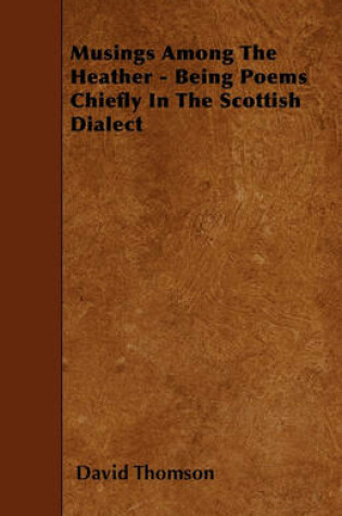 Musings Among the Heather - Being Poems Chiefly in the Scottish Dialect