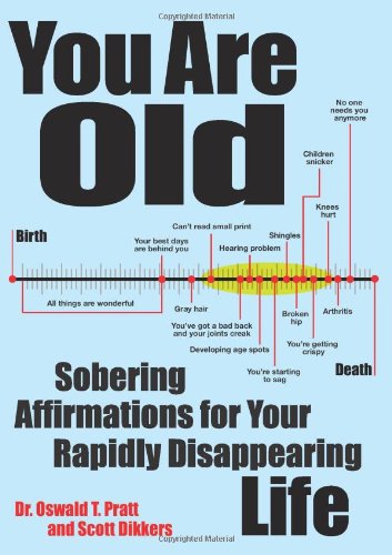You Are Old: Sobering Affirmations For Your Rapidly Disappearing Life