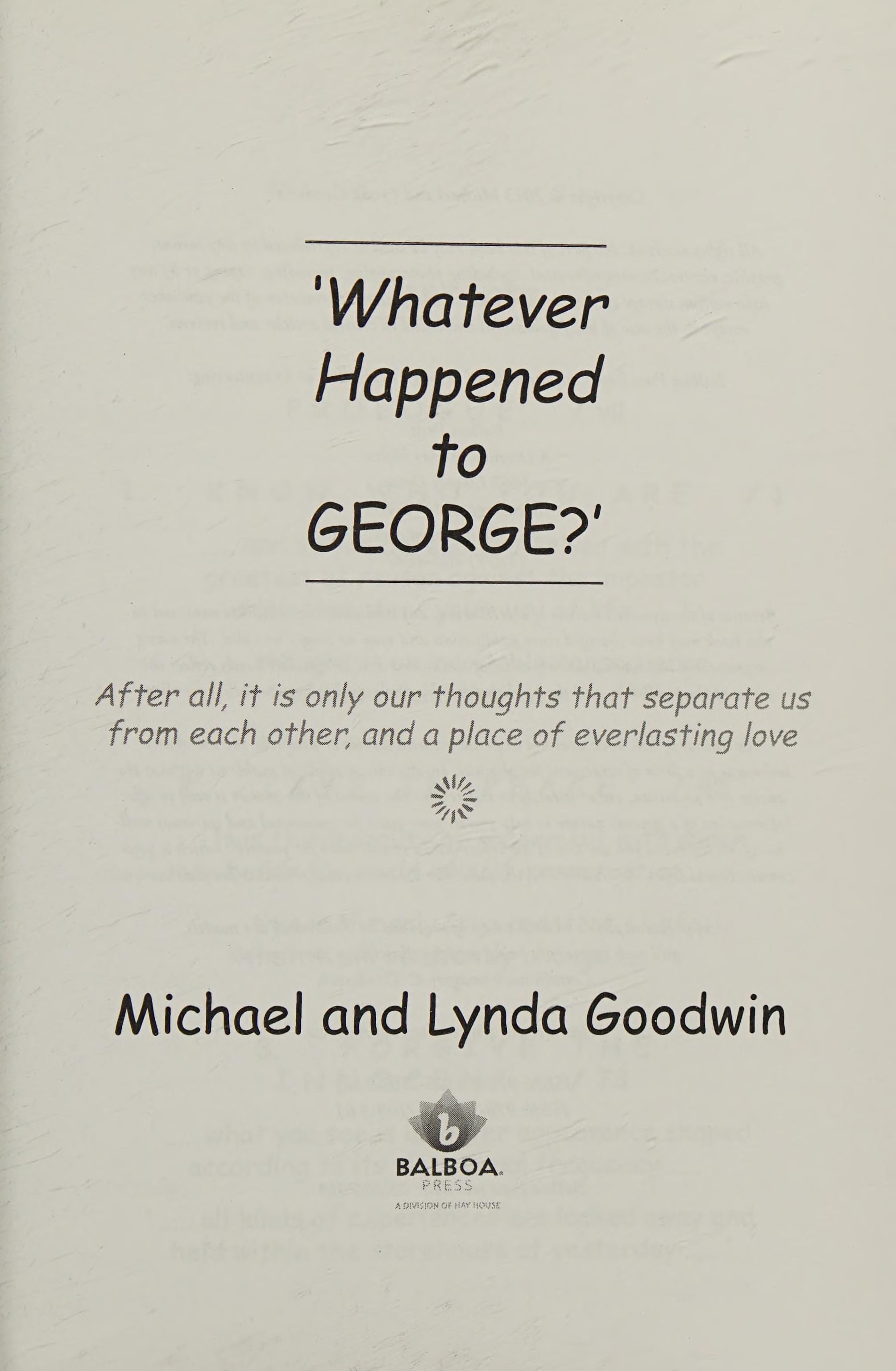Whatever Happened To George?: After All, It Is Only Our Thoughts That Separate Us From Each Other, And A Place Of Everlasting Love
