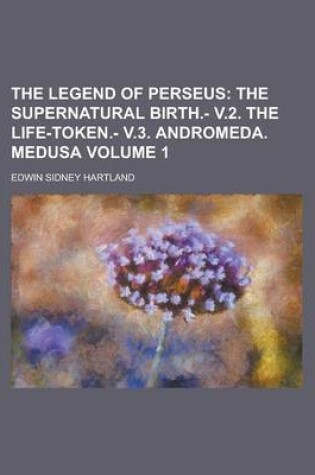 The Legend Of Perseus (Volume 1); The Supernatural Birth.- V.2. The Life-Token. V.3. Andromeda. Medusa