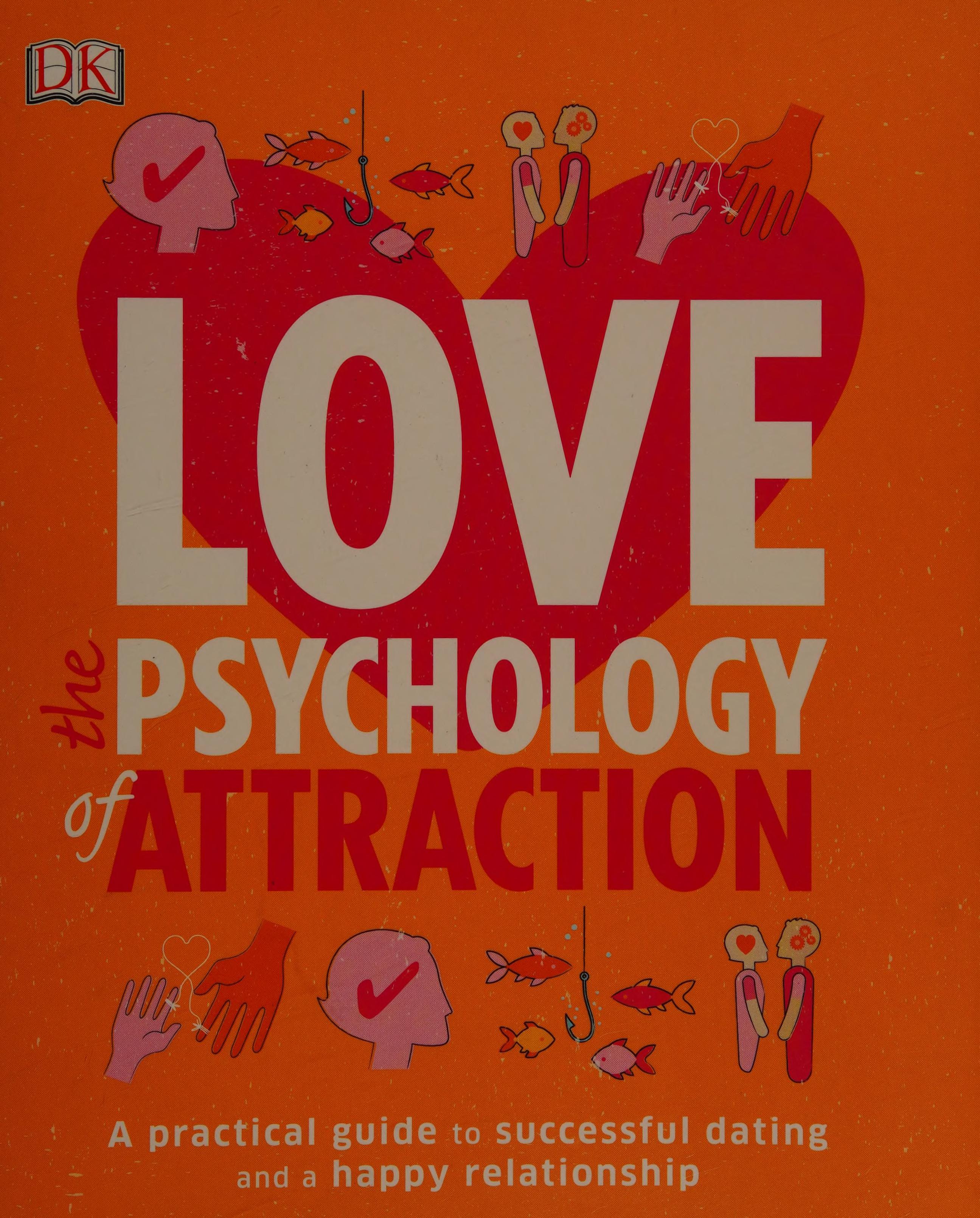 Love: The Psychology Of Attraction: A Practical Guide To Successful Dating And A Happy Relationship