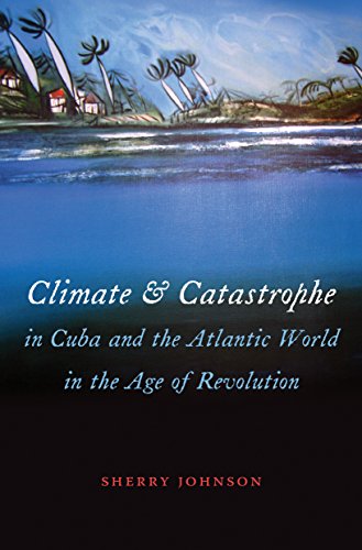 Climate And Catastrophe In Cuba And The Atlantic World In The Age Of Revolution