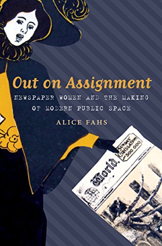 Out On Assignment: Newspaper Women And The Making Of Modern Public Space