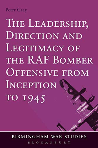 The Leadership, Direction and Legitimacy of the RAF Bomber Offensive from Inception To 1945