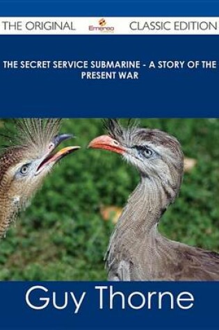 The Secret Service Submarine - a Story of the Present War - the Original Classic Edition